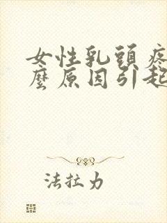 女性乳头疼痛什么原因引起的