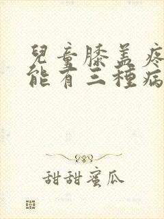 儿童膝盖疼痛可能有三种病