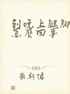 到晚上腿脚浮肿怎么回事