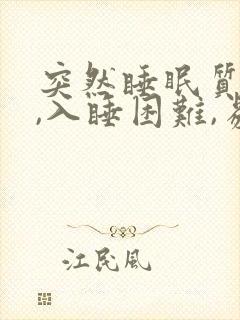 突然睡眠质量差,入睡困难,易醒