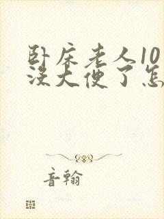 卧床老人10天没大便了怎么回事封面