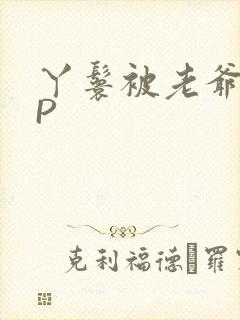 丫鬟被老爷玩NP