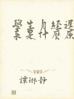 学生月经迟迟不来是什么原因