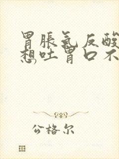 胃胀气反酸打嗝想吐胃口不好