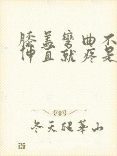 膝盖弯曲不疼,伸直就疼是什么病