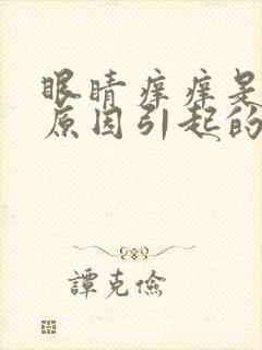 眼睛痒痒是什么原因引起的,怎么治疗