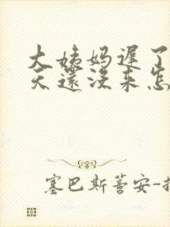 大姨妈迟了十多天还没来怎么回事