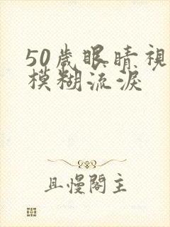 50岁眼睛视力模糊流泪