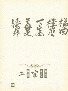 膝盖下楼梯弯曲疼是怎么回事封面