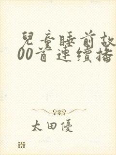 儿童睡前故事100首连续播放