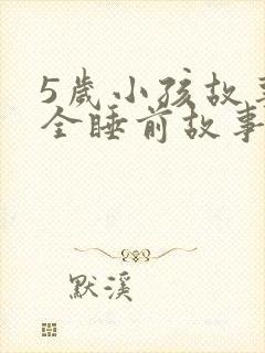 5岁小孩故事大全睡前故事