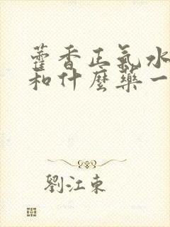 藿香正气水可以和什么药一起吃