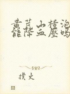 黄芪山楂泡水喝能降血压吗