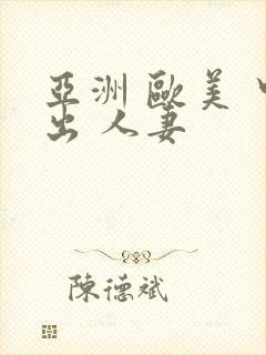 亚洲 欧美 中出 人妻