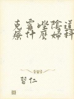 克霉唑阴道片治疗什么妇科病封面