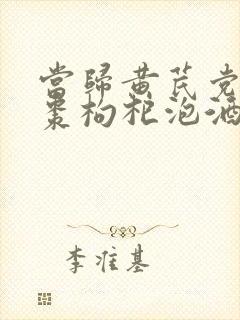 当归黄芪党参红枣枸杞泡酒的功效与作用