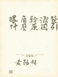 眼角干涩发痒是什么原因引起的