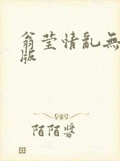 翁莹情乱无删减版