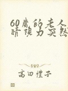 60岁的老人眼睛视力突然模糊是什么原因