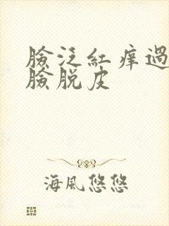 脸泛红痒过敏全脸脱皮