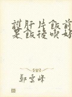 护肝片饭前吃还是饭后吃好