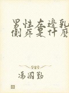 男性左边乳房左侧疼是什么原因导致的