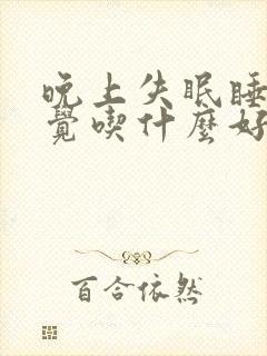 晚上失眠睡不着觉吃什么好