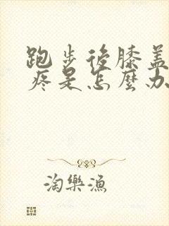 跑步后膝盖外侧疼是怎么办