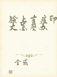 脸上有痘印毛孔大怎么办