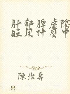 肝郁脾虚阴虚火旺用什么中药治疗