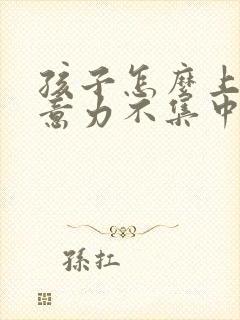 孩子怎么上课注意力不集中