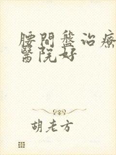 腰间盘治疗那家医院好