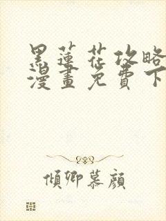 黑莲花攻略手册漫画免费下拉式