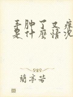 手肿了又痒又疼是什么情况