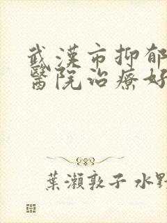 武汉市抑郁哪个医院治疗好
