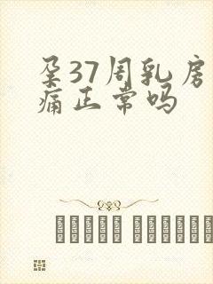 孕37周乳房胀痛正常吗