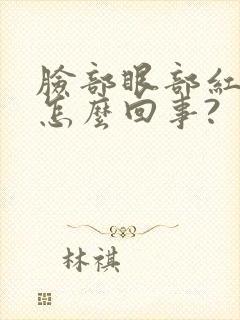 脸部眼部红肿痒怎么回事?
