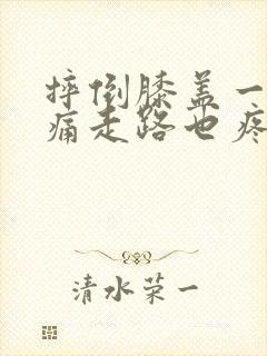 摔倒膝盖一弯就痛走路也疼