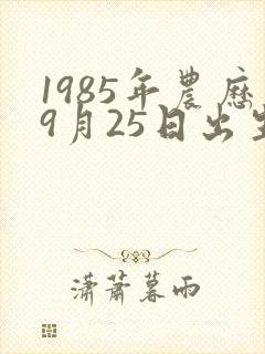 1985年农历9月25日出生的是什么命