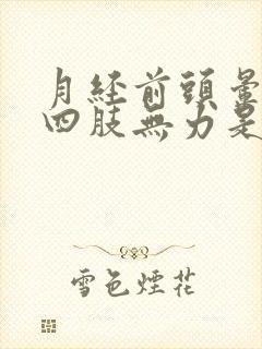 月经前头晕脑胀四肢无力是怎么回事