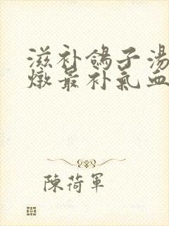 滋补鸽子汤怎么炖最补气血