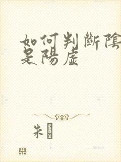 如何判断阴虚还是阳虚
