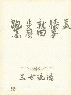 跑步就膝盖疼是怎么回事