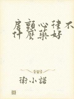 房颤心律不齐吃什么药好封面