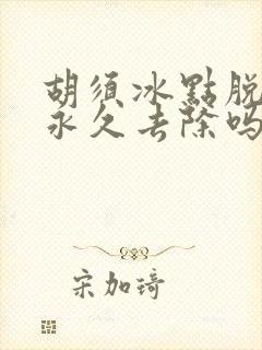 胡须冰点脱毛能永久去除吗封面
