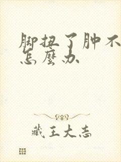 脚扭了肿不消肿怎么办