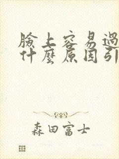脸上容易过敏是什么原因引起的