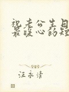 祝老公生日快乐最暖心的短句发朋友圈