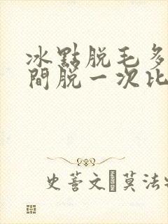 冰点脱毛多长时间脱一次比较好