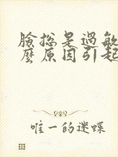 脸总是过敏是什么原因引起的